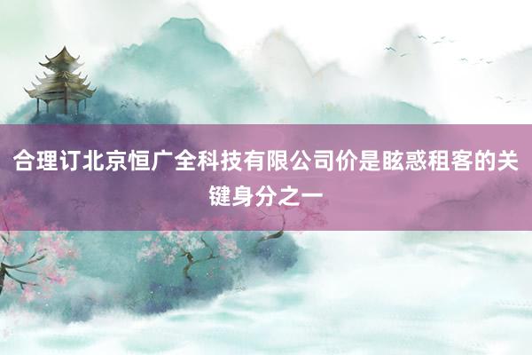合理订北京恒广全科技有限公司价是眩惑租客的关键身分之一