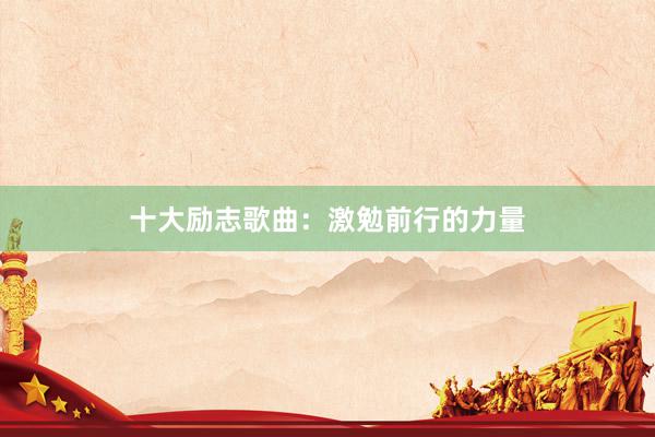 十大励志歌曲：激勉前行的力量