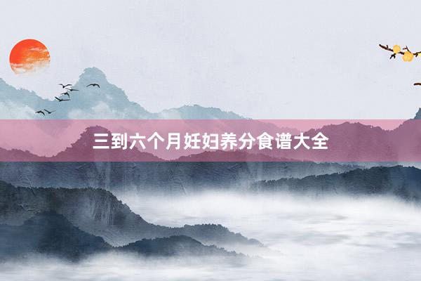 三到六个月妊妇养分食谱大全