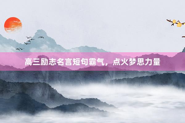 高三励志名言短句霸气，点火梦思力量